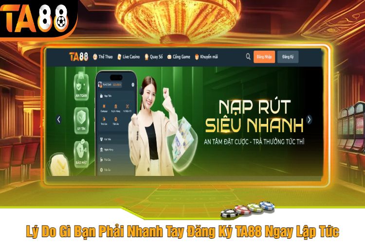 Lý Do Gì Bạn Phải Nhanh Tay Đăng Ký TA88 Ngay Lập Tức